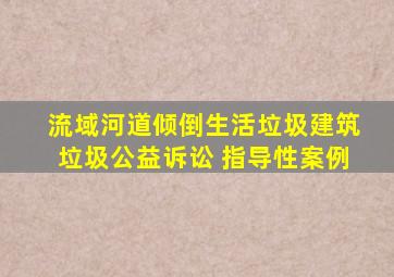 流域河道倾倒生活垃圾建筑垃圾公益诉讼 指导性案例